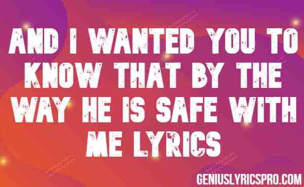 And I Wanted You To Know That By The Way He Is Safe With Me Lyrics