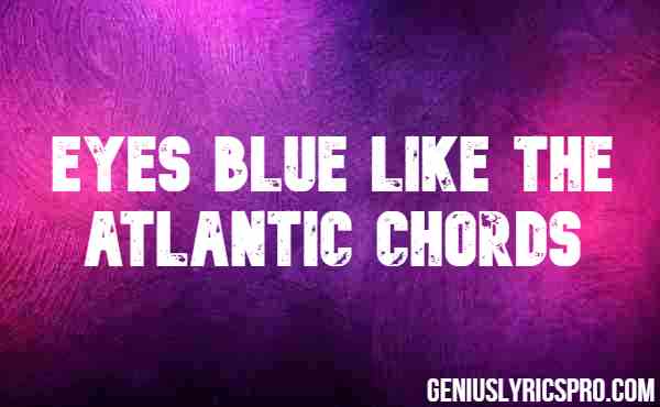 Eyes Blue Like The Atlantic Chords