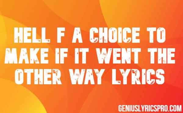 Hell f a Choice To Make If It Went The Other Way Lyrics