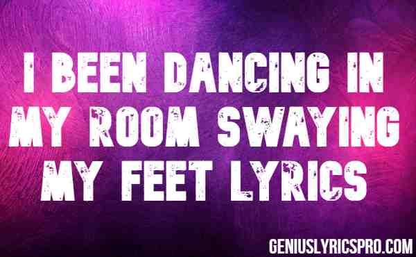 I Been Dancing In My Room Swaying My Feet Lyrics