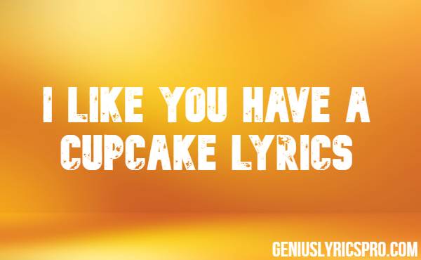 I Like You Have A Cupcake Lyrics