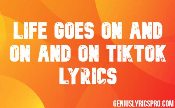 Life Goes On And On And On Tiktok Lyrics