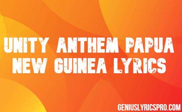 Unity Anthem Papua New Guinea Lyrics