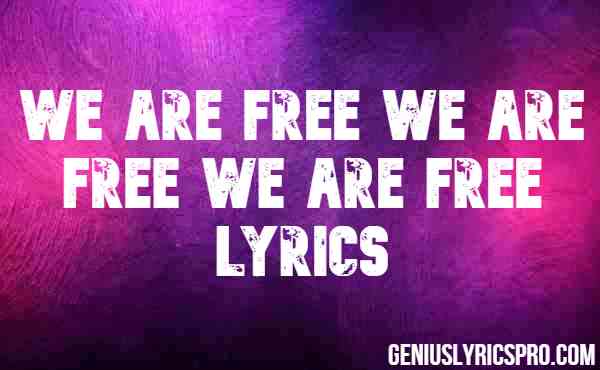 We Are Free We Are Free We Are Free Lyrics