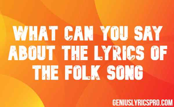 What Can You Say About The Lyrics Of The Folk Song