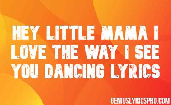 Hey Little Mama I Love The Way I See You Dancing Lyrics
