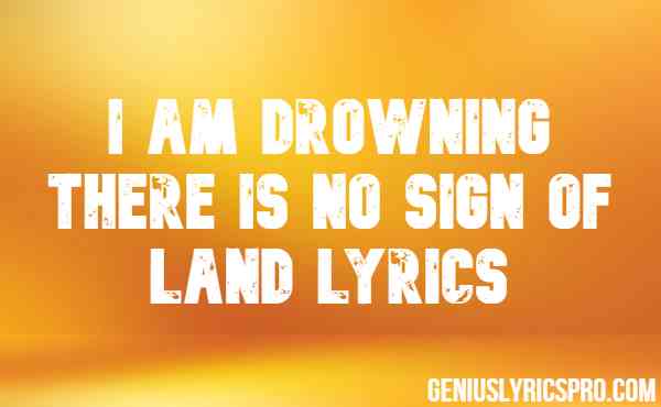 I Am Drowning There Is No Sign Of Land Lyrics