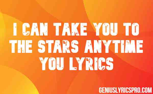 I Can Take You To The Stars Anytime You Lyrics