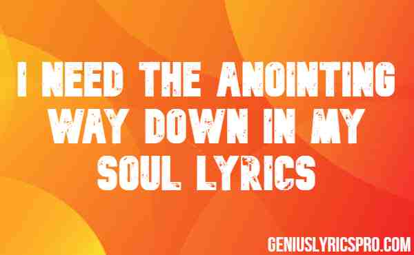 I Need The Anointing Way Down In My Soul Lyrics