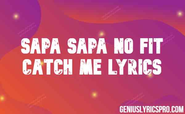 Sapa Sapa No Fit Catch Me Lyrics
