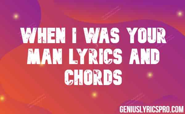 When I Was Your Man Lyrics And Chords