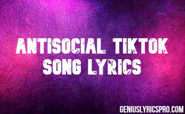 Antisocial Tiktok Song Lyrics