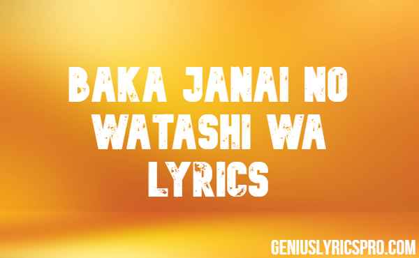 Baka Janai No Watashi Wa Lyrics