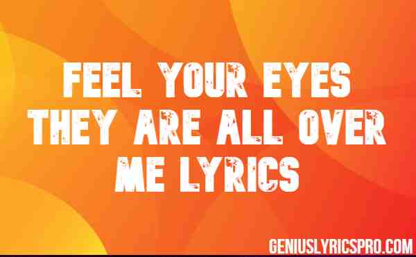 Feel Your Eyes They Are All Over Me Lyrics