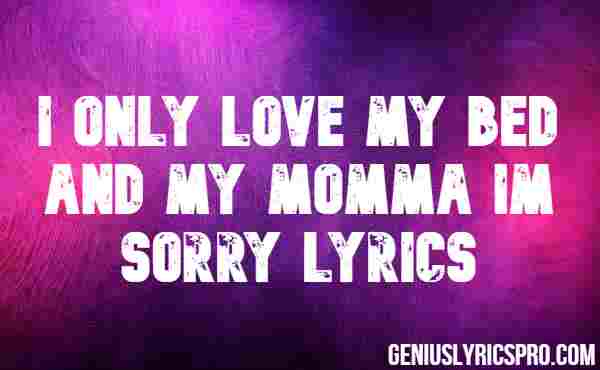 I Only Love My Bed And My Momma Im Sorry Lyrics