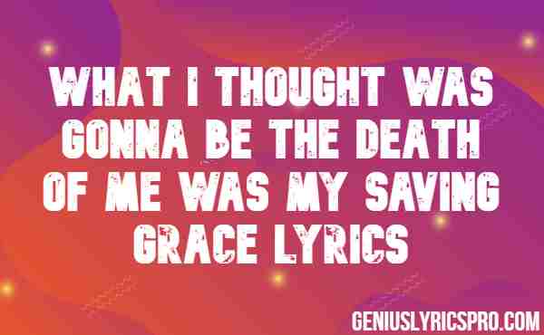 What I Thought Was Gonna Be The Death Of Me Was My Saving Grace Lyrics
